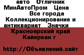 1.1) авто : Отличник МинАвтоПром › Цена ­ 1 900 - Все города Коллекционирование и антиквариат » Значки   . Красноярский край,Кайеркан г.
